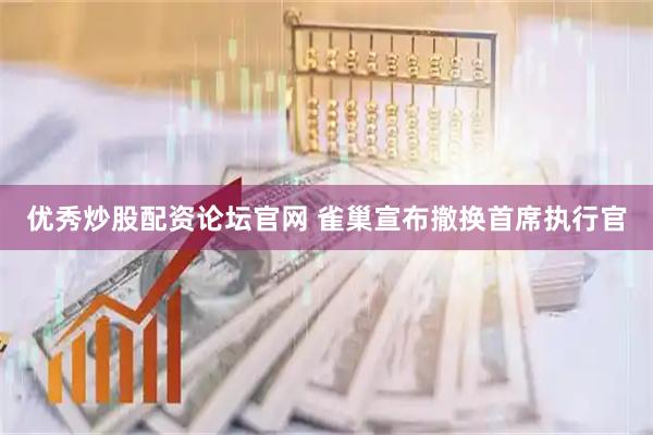 优秀炒股配资论坛官网 雀巢宣布撤换首席执行官