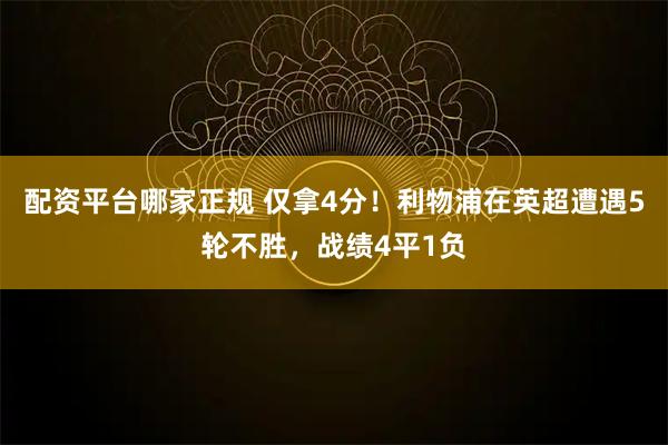 配资平台哪家正规 仅拿4分！利物浦在英超遭遇5轮不胜，战绩4平1负