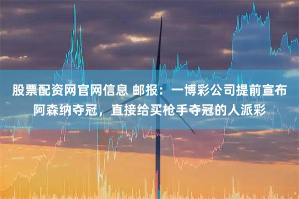 股票配资网官网信息 邮报:一博彩公司提前宣布阿森纳夺冠,直接给买枪手夺冠的人派彩