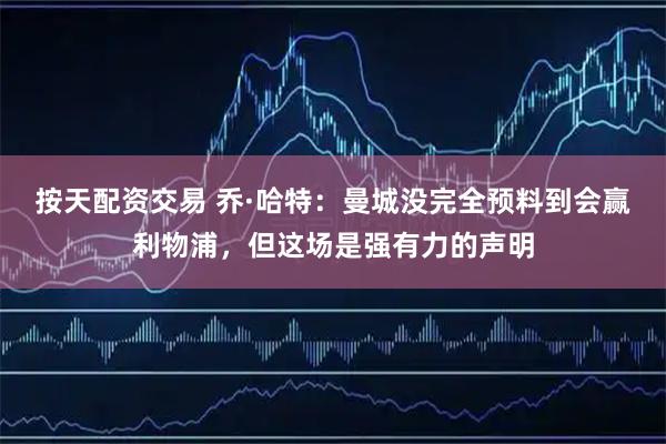 按天配资交易 乔·哈特：曼城没完全预料到会赢利物浦，但这场是强有力的声明