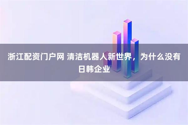 浙江配资门户网 清洁机器人新世界，为什么没有日韩企业