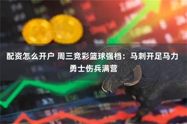 配资怎么开户 周三竞彩篮球强档：马刺开足马力 勇士伤兵满营
