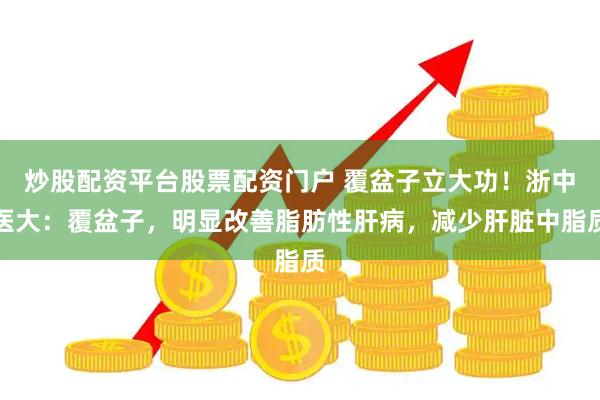 炒股配资平台股票配资门户 覆盆子立大功！浙中医大：覆盆子，明显改善脂肪性肝病，减少肝脏中脂质