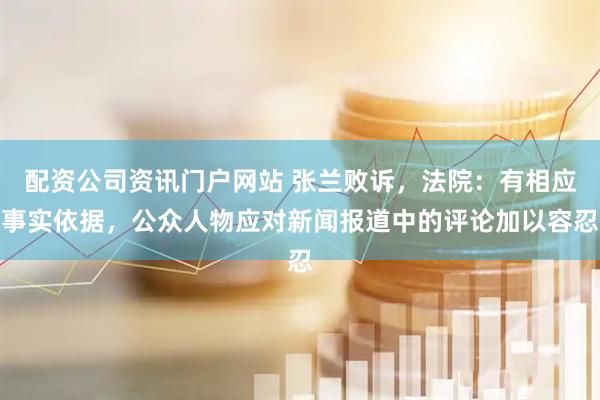 配资公司资讯门户网站 张兰败诉，法院：有相应事实依据，公众人物应对新闻报道中的评论加以容忍