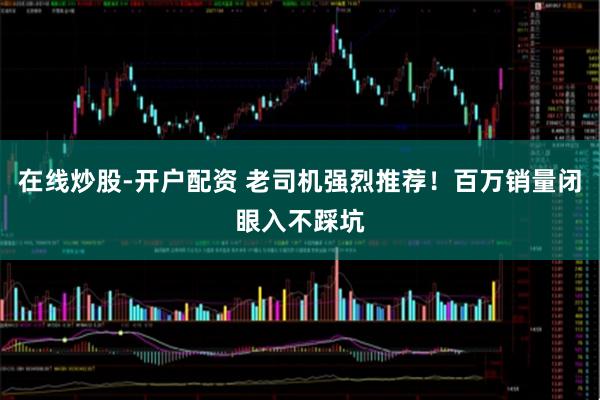 在线炒股-开户配资 老司机强烈推荐！百万销量闭眼入不踩坑